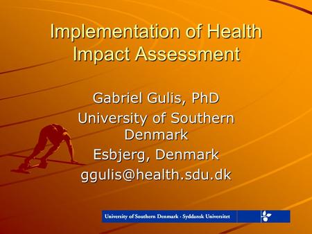 Implementation of Health Impact Assessment Gabriel Gulis, PhD University of Southern Denmark Esbjerg, Denmark