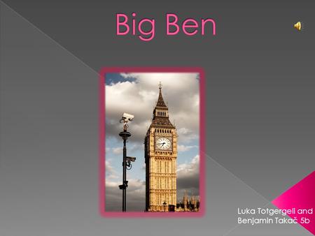 Luka Totgergeli and Benjamin Takač 5b  Big Ben is the nickname for the great bell of the clock at the north end of the Palace of Westminster.  The.