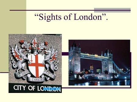 “Sights of London”.. Present Perfect Tense have drunk has left have made has started has phoned have cleaned has arrived have washed have drunk has left.