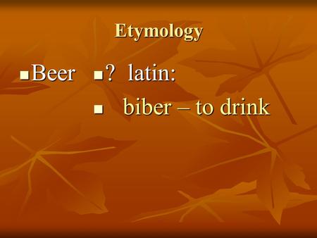 Etymology Beer Beer ? latin: ? latin: biber – to drink biber – to drink.