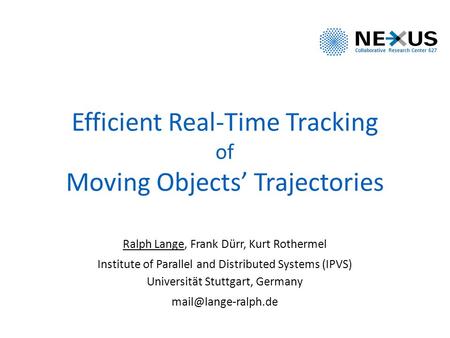 Efficient Real-Time Tracking of Moving Objects’ Trajectories Ralph Lange, Frank Dürr, Kurt Rothermel Institute of Parallel and Distributed Systems (IPVS)