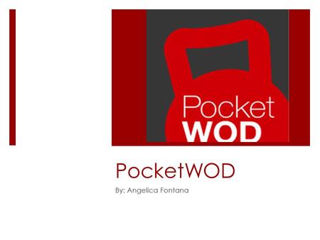PocketWOD By: Angelica Fontana. Beneficial wherever you are  PocketWOD provides work outs whether you’re home or in a gym lifting. It shows you work.