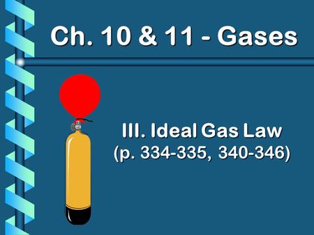 III. Ideal Gas Law (p. 334-335, 340-346) Ch. 10 & 11 - Gases.