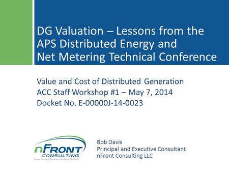Value and Cost of Distributed Generation ACC Staff Workshop #1 – May 7, 2014 Docket No. E-00000J-14-0023 DG Valuation ─ Lessons from the APS Distributed.