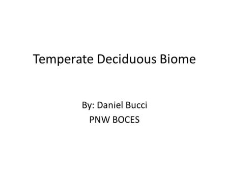 Temperate Deciduous Biome By: Daniel Bucci PNW BOCES.