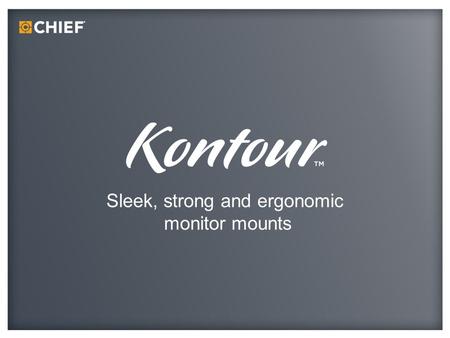Sleek, strong and ergonomic monitor mounts. Chief has been developing monitor mounts for more than 10 years The Kontour Series was introduced in 2010.
