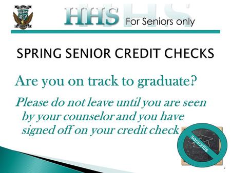 Are you on track to graduate? Please do not leave until you are seen by your counselor and you have signed off on your credit check 1 senioritis.