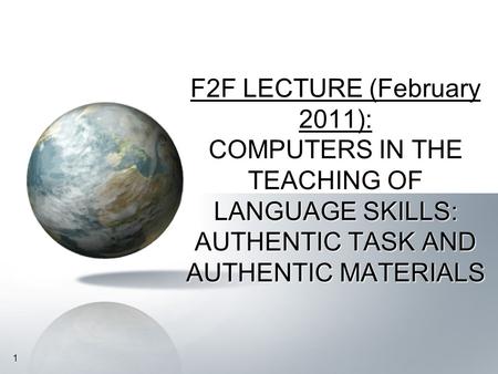 1 1 COMPUTERS IN THE TEACHING OF LANGUAGE SKILLS: AUTHENTIC TASK AND AUTHENTIC MATERIALS F2F LECTURE (February 2011): COMPUTERS IN THE TEACHING OF LANGUAGE.