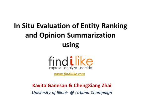 In Situ Evaluation of Entity Ranking and Opinion Summarization using Kavita Ganesan & ChengXiang Zhai University of Urbana Champaign