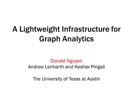 A Lightweight Infrastructure for Graph Analytics Donald Nguyen Andrew Lenharth and Keshav Pingali The University of Texas at Austin.