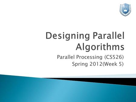 Parallel Processing (CS526) Spring 2012(Week 5).  There are no rules, only intuition, experience and imagination!  We consider design techniques, particularly.