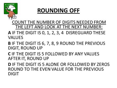 ROUNDING OFF COUNT THE NUMBER OF DIGITS NEEDED FROM THE LEFT AND LOOK AT THE NEXT NUMBER: A IF THE DIGIT IS 0, 1, 2, 3, 4 DISREGUARD THESE VALUES B IF.