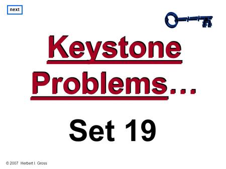 Keystone Problems… Keystone Problems… next Set 19 © 2007 Herbert I. Gross.