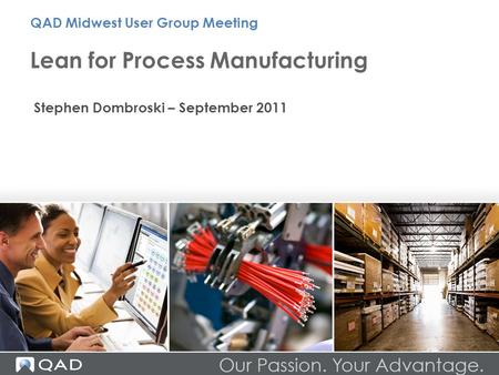 Lean for Process Manufacturing QAD Midwest User Group Meeting Stephen Dombroski – September 2011.