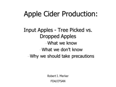 Apple Cider Production: Input Apples - Tree Picked vs. Dropped Apples –What we know –What we don’t know –Why we should take precautions Robert I. Merker.
