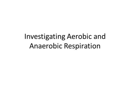 Investigating Aerobic and Anaerobic Respiration. Background information: Yeast is a microscopic fungus that respires aerobically and anaerobically depending.