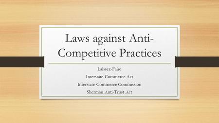 Laws against Anti- Competitive Practices Laissez-Faire Interstate Commerce Act Interstate Commerce Commission Sherman Anti-Trust Act.