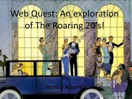 Web Quest: An exploration of The Roaring 20’s! By Jessica Adorno.