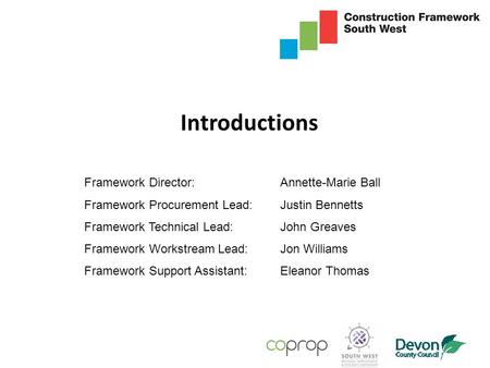 Introductions Framework Director:Annette-Marie Ball Framework Procurement Lead:Justin Bennetts Framework Technical Lead:John Greaves Framework Workstream.