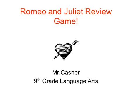 Romeo and Juliet Review Game! Mr.Casner 9 th Grade Language Arts.