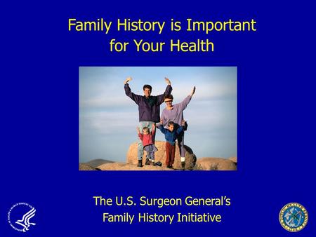 Family History is Important for Your Health The U.S. Surgeon General’s Family History Initiative.