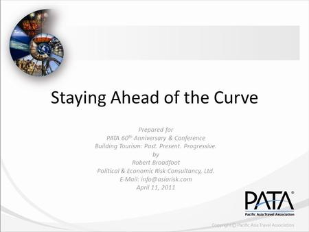 Staying Ahead of the Curve Prepared for PATA 60 th Anniversary & Conference Building Tourism: Past. Present. Progressive. by Robert Broadfoot Political.