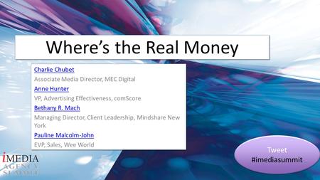 Where’s the Real Money Charlie Chubet Associate Media Director, MEC Digital Anne Hunter VP, Advertising Effectiveness, comScore Bethany R. Mach Managing.