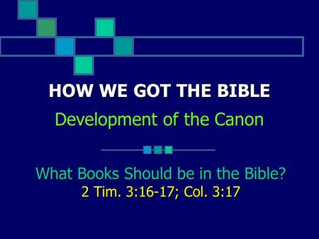 HOW WE GOT THE BIBLE Development of the Canon What Books Should be in the Bible? 2 Tim. 3:16-17; Col. 3:17.