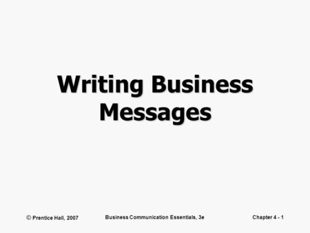 © Prentice Hall, 2007 Business Communication Essentials, 3eChapter 4 - 1 Writing Business Messages.