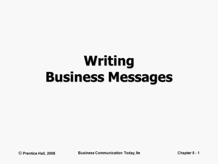 © Prentice Hall, 2008 Business Communication Today, 9eChapter 5 - 1 Writing Business Messages.