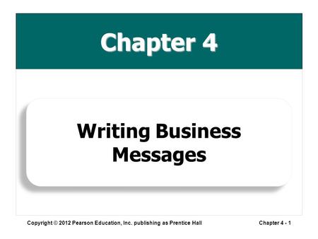 Chapter 4 Copyright © 2012 Pearson Education, Inc. publishing as Prentice HallChapter 4 - 1 Writing Business Messages.