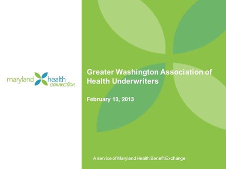 A service of Maryland Health Benefit Exchange Greater Washington Association of Health Underwriters February 13, 2013.