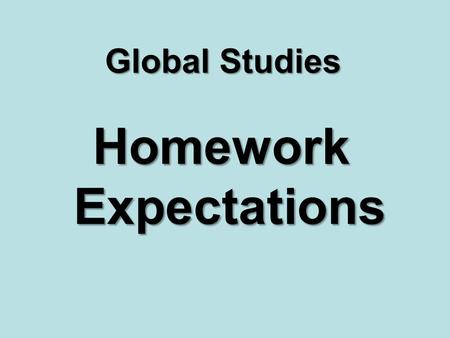 Global Studies Homework Expectations. Know when assignments are due! Check the side whiteboard every day before class begins and update your agenda. Assignments.