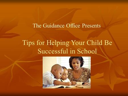 Tips for Helping Your Child Be Successful in School The Guidance Office Presents.
