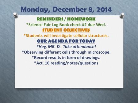 Monday, December 8, 2014 REMINDERS / HOMEWORK *Science Fair Log Book check #2 due Wed. STUDENT OBJECTIVES *Students will investigate cellular structures.