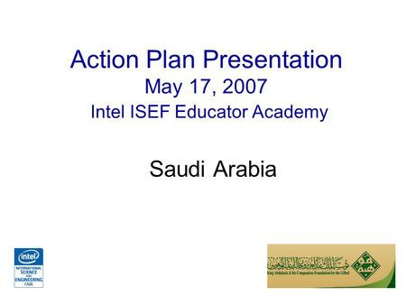 Action Plan Presentation May 17, 2007 Intel ISEF Educator Academy Saudi Arabia.
