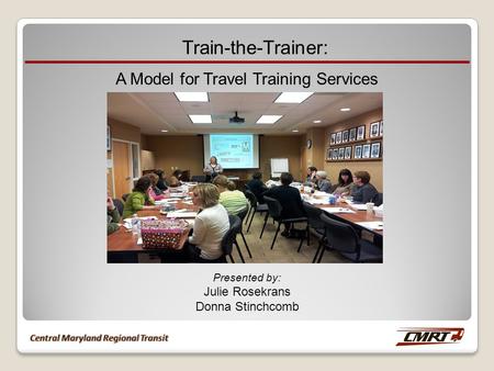 Train-the-Trainer: A Model for Travel Training Services Presented by: Julie Rosekrans Donna Stinchcomb.