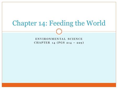 ENVIRONMENTAL SCIENCE CHAPTER 14 (PGS 214 – 229) Chapter 14: Feeding the World.