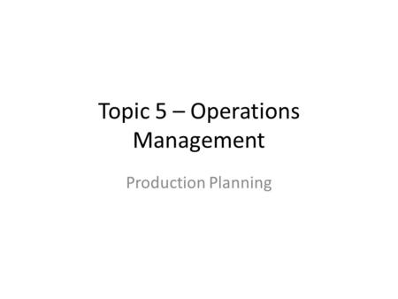 Topic 5 – Operations Management Production Planning.