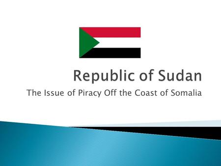 The Issue of Piracy Off the Coast of Somalia.  African Country; Largest in Africa  Bordered by Egypt, Ethiopia etc, overlooking the Red Sea(Meaning.