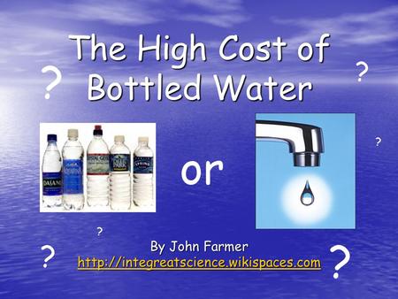 The High Cost of Bottled Water By John Farmer  or ? ? ? ? ? ?