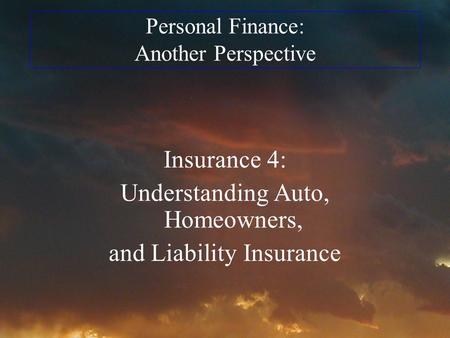 Personal Finance: Another Perspective Insurance 4: Understanding Auto, Homeowners, and Liability Insurance.