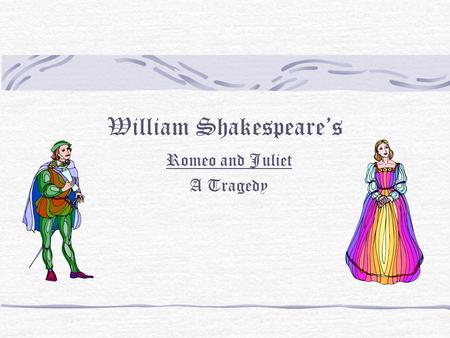 William Shakespeare’s Romeo and Juliet A Tragedy.