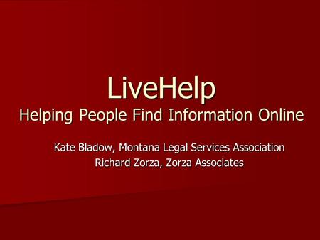 LiveHelp Helping People Find Information Online Kate Bladow, Montana Legal Services Association Richard Zorza, Zorza Associates.