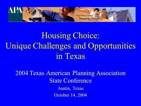 Housing Choice: Unique Challenges and Opportunities in Texas 2004 Texas American Planning Association State Conference Austin, Texas October 14, 2004.