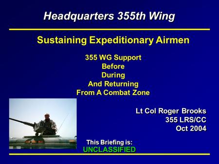 This Briefing is: UNCLASSIFIED This Briefing is: UNCLASSIFIED Headquarters 355th Wing Lt Col Roger Brooks 355 LRS/CC Oct 2004 Lt Col Roger Brooks 355 LRS/CC.