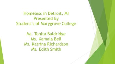 Homeless in Detroit, MI Presented By Student’s of Marygrove College Ms. Tonita Baldridge Ms. Kamala Bell Ms. Katrina Richardson Ms. Edith Smith.