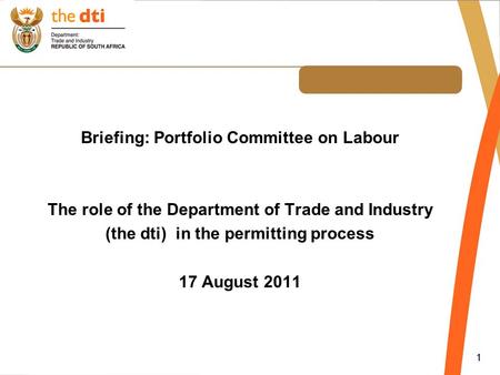 Briefing: Portfolio Committee on Labour The role of the Department of Trade and Industry (the dti) in the permitting process 17 August 2011 1.