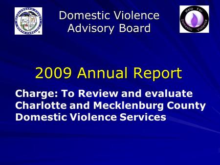 Domestic Violence Advisory Board 2009 Annual Report Charge: To Review and evaluate Charlotte and Mecklenburg County Domestic Violence Services.