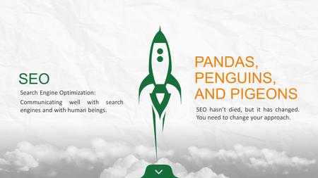 SEO Search Engine Optimization: Communicating well with search engines and with human beings. PANDAS, PENGUINS, AND PIGEONS SEO hasn’t died, but it has.